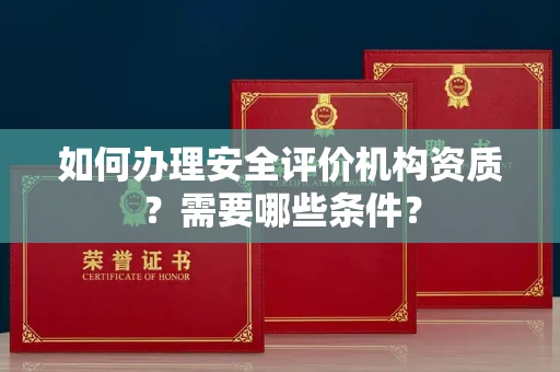 无锡如何办理安全评价机构资质?需要哪些条件?