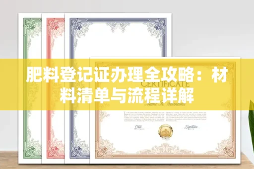 无锡肥料登记证办理全攻略:材料清单与流程详解