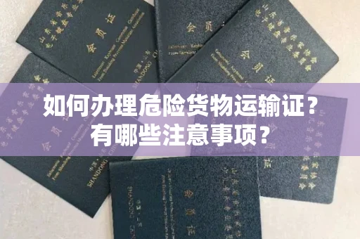 无锡如何办理危险货物运输证?有哪些注意事项?
