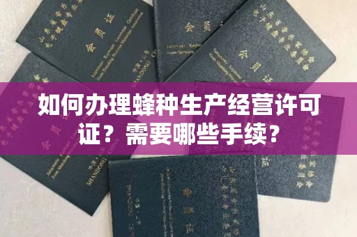 无锡如何办理蜂种生产经营许可证?需要哪些手续?