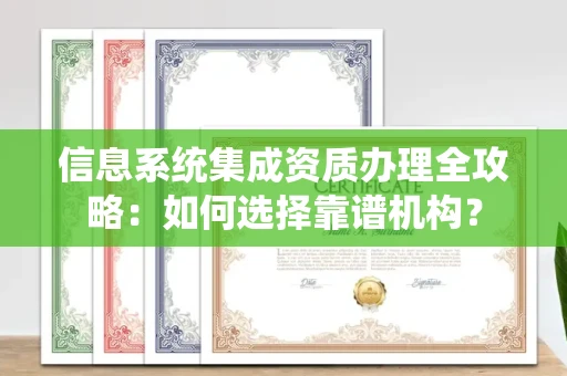 无锡信息系统集成资质办理全攻略:如何选择靠谱机构?