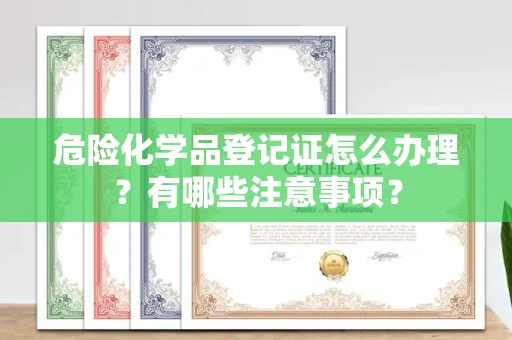 无锡危险化学品登记证怎么办理?有哪些注意事项?