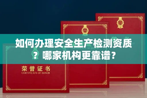 无锡如何办理安全生产检测资质?哪家机构更靠谱?