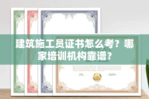 无锡建筑施工员证书怎么考?哪家培训机构靠谱?