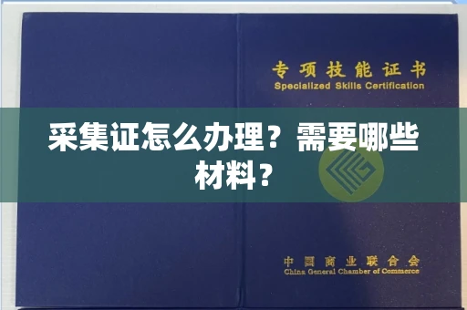 无锡采集证怎么办理?需要哪些材料?