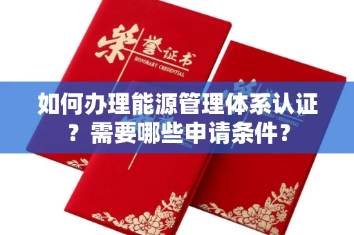 无锡如何办理能源管理体系认证?需要哪些申请条件?