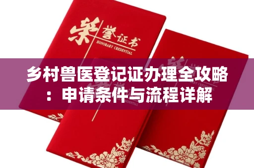 无锡乡村兽医登记证办理全攻略:申请条件与流程详解