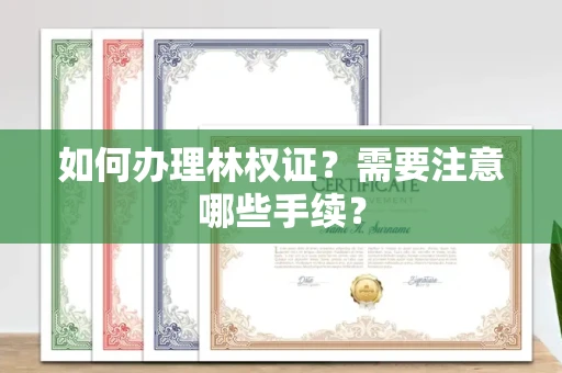 无锡如何办理林权证?需要注意哪些手续?