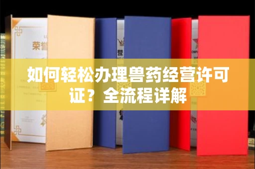 无锡如何轻松办理兽药经营许可证?全流程详解