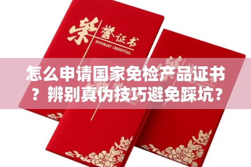 无锡怎么申请国家免检产品证书？辨别真伪技巧避免踩坑？