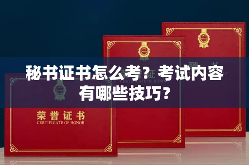 无锡秘书证书怎么考?考试内容有哪些技巧?