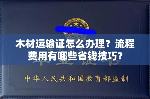 无锡木材运输证怎么办理?流程费用有哪些省钱技巧?