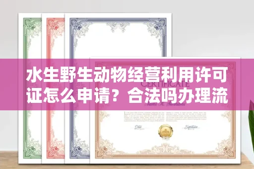 无锡水生野生动物经营利用许可证怎么申请?合法吗办理流程有哪些