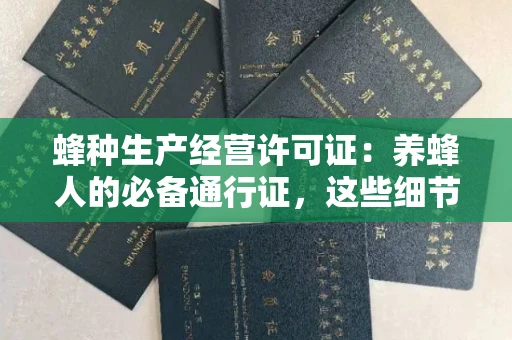 无锡蜂种生产经营许可证：养蜂人的必备通行证，这些细节你必须掌握！