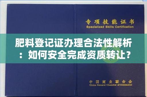 无锡肥料登记证办理合法性解析:如何安全完成资质转让?