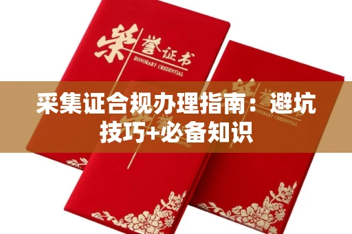无锡采集证合规办理指南：避坑技巧+必备知识