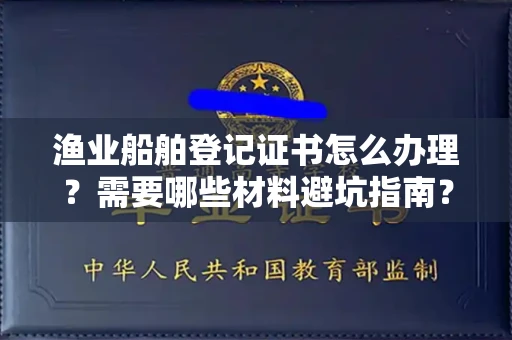 无锡渔业船舶登记证书怎么办理?需要哪些材料避坑指南?