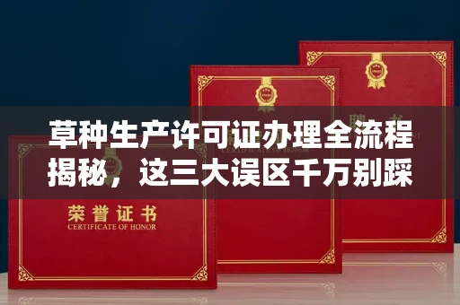 无锡草种生产许可证办理全流程揭秘,这三大误区千万别踩