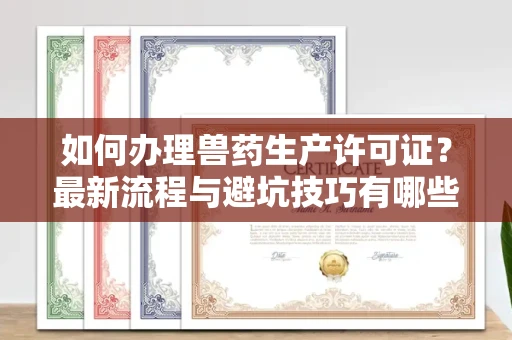 无锡如何办理兽药生产许可证?最新流程与避坑技巧有哪些?