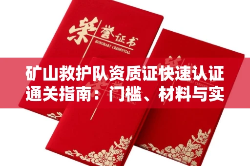 无锡矿山救护队资质证快速认证通关指南:门槛、材料与实战技巧全解析