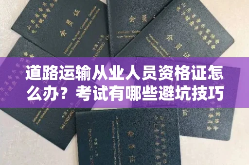 无锡道路运输从业人员资格证怎么办?考试有哪些避坑技巧?