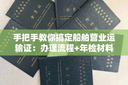无锡手把手教你搞定船舶营业运输证:办理流程+年检材料清单