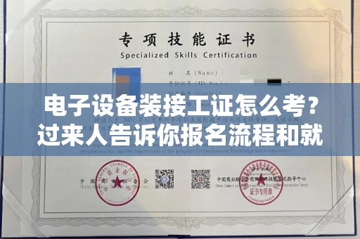无锡电子设备装接工证怎么考?过来人告诉你报名流程和就业方向