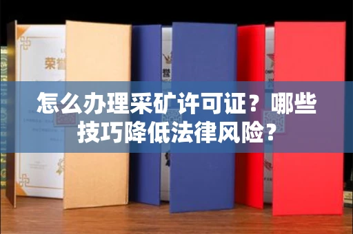 无锡怎么办理采矿许可证?哪些技巧降低法律风险?