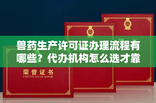 无锡兽药生产许可证办理流程有哪些?代办机构怎么选才靠谱?