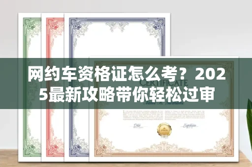 无锡网约车资格证怎么考?2025最新攻略带你轻松过审