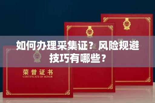 无锡如何办理采集证?风险规避技巧有哪些?