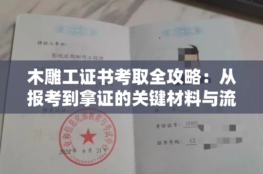 无锡木雕工证书考取全攻略:从报考到拿证的关键材料与流程解析