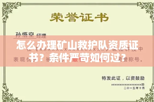 无锡怎么办理矿山救护队资质证书?条件严苛如何过?