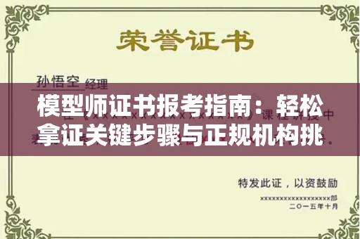 无锡模型师证书报考指南:轻松拿证关键步骤与正规机构挑选秘籍