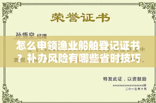 无锡怎么申领渔业船舶登记证书?补办风险有哪些省时技巧?