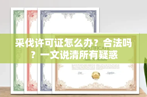 无锡采伐许可证怎么办?合法吗?一文说清所有疑惑