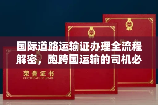 无锡国际道路运输证办理全流程解密,跑跨国运输的司机必备