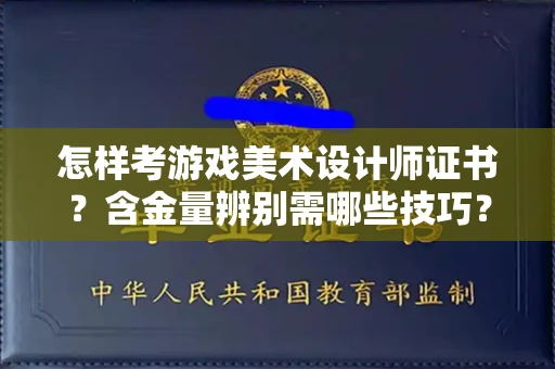 无锡怎样考游戏美术设计师证书?含金量辨别需哪些技巧?