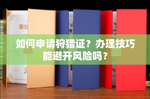 无锡如何申请狩猎证?办理技巧能避开风险吗? 无锡如何申请狩猎证?办理技巧能避开风险吗?