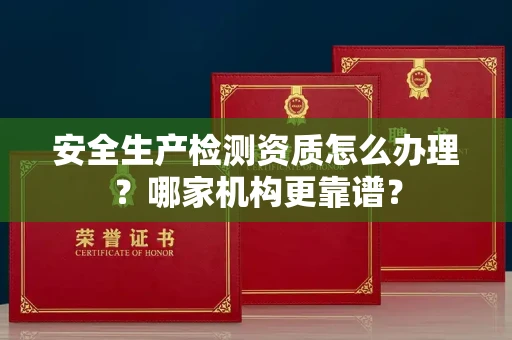 无锡安全生产检测资质怎么办理?哪家机构更靠谱?