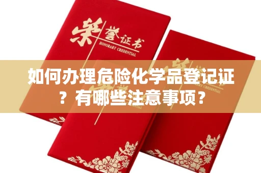 无锡如何办理危险化学品登记证?有哪些注意事项?