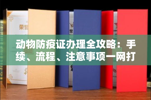 无锡动物防疫证办理全攻略:手续、流程、注意事项一网打尽