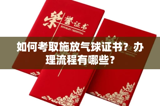 无锡如何考取施放气球证书?办理流程有哪些?