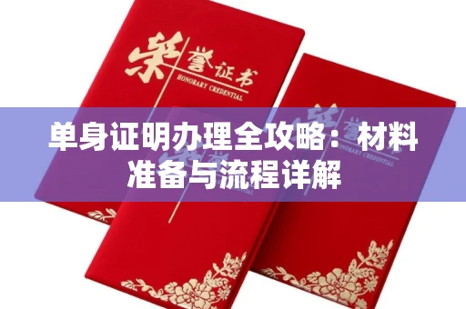 无锡单身证明办理全攻略:材料准备与流程详解