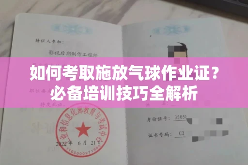 无锡如何考取施放气球作业证?必备培训技巧全解析