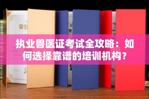无锡执业兽医证考试全攻略:如何选择靠谱的培训机构?