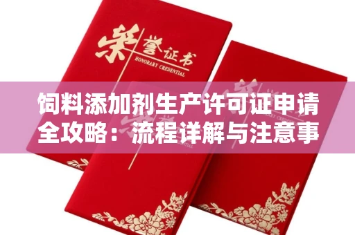 无锡饲料添加剂生产许可证申请全攻略:流程详解与注意事项