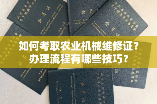 无锡如何考取农业机械维修证?办理流程有哪些技巧?