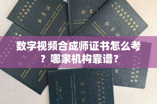 无锡数字视频合成师证书怎么考?哪家机构靠谱?
